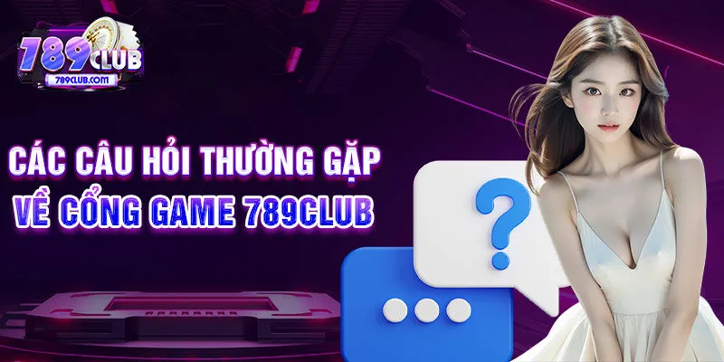 Các câu hỏi thường gặp về cổng game 789CLUB 