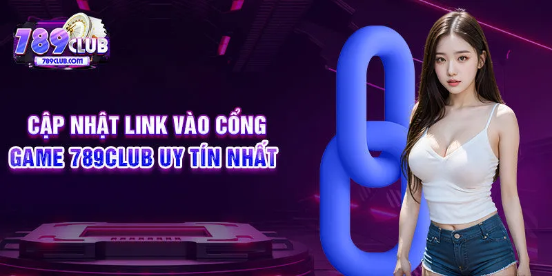 Cập nhật link vào cổng game 789CLUB uy tín nhất 