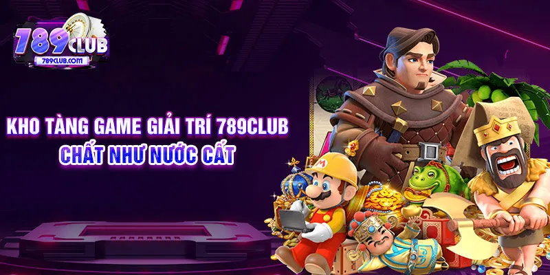 Kho tàng game giải trí 789CLUB chất như nước cất  