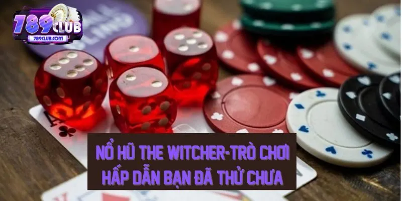 Nổ Hũ The Witcher - Trò Chơi Hấp Dẫn Bạn Đã Thử Chưav