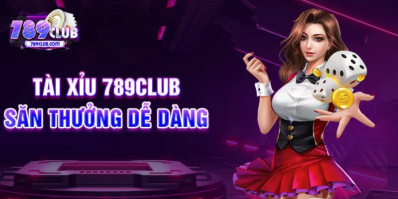 Tài xỉu 789CLUB săn thưởng dễ dàng