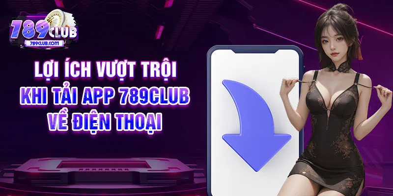 Lợi ích vượt trội khi tải app 789CLUB về điện thoại