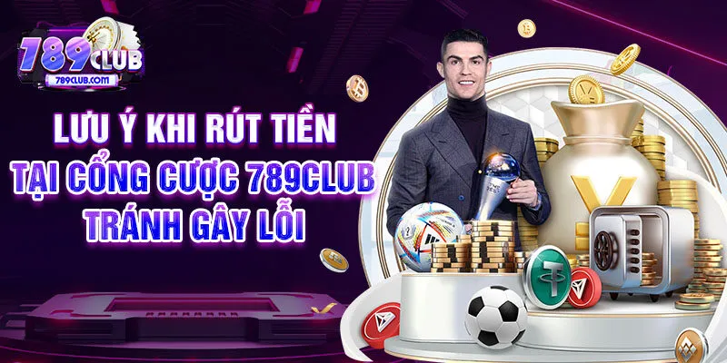 Lưu ý khi rút tiền tại cổng cược 789CLUB tránh gây lỗi