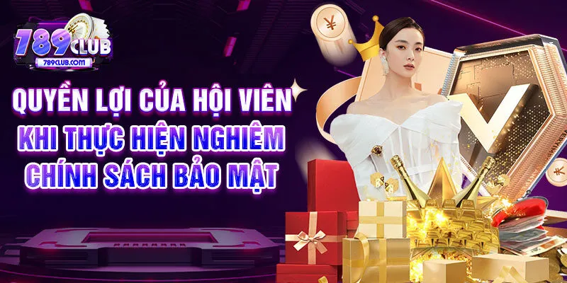 Quyền lợi của hội viên khi thực hiện nghiêm chính sách bảo mật