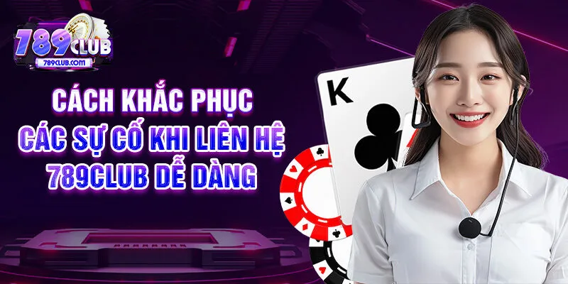 Cách khắc phục các sự cố khi liên hệ 789CLUB dễ dàng