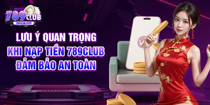 Lưu ý quan trọng khi nạp tiền 789CLUB đảm bảo an toàn